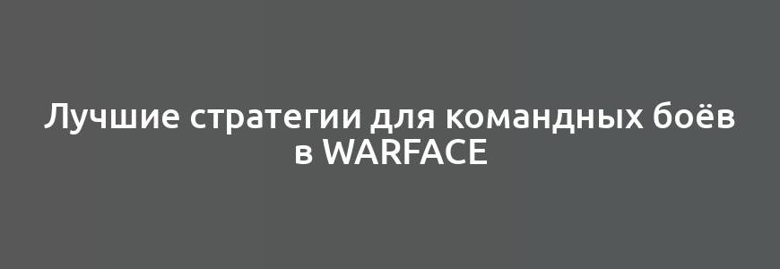 Лучшие стратегии для командных боёв в Warface