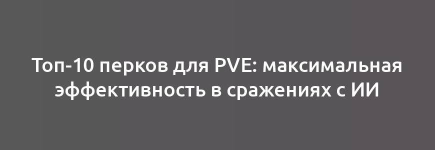 Топ-10 перков для PvE: максимальная эффективность в сражениях с ИИ