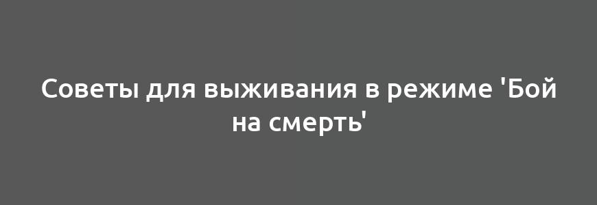 Советы для выживания в режиме 'Бой на смерть'