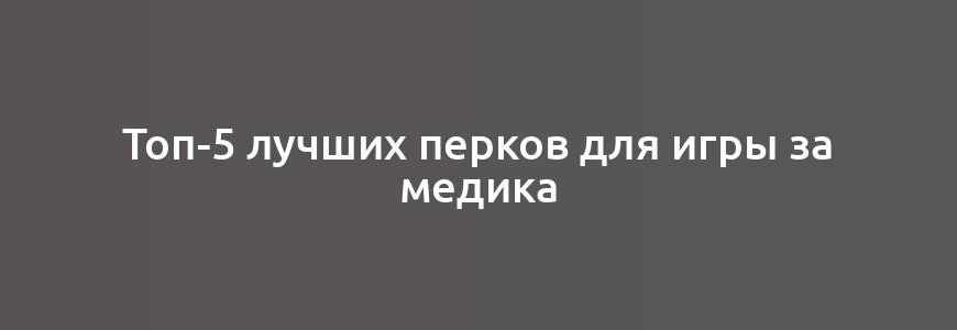 Топ-5 лучших перков для игры за медика