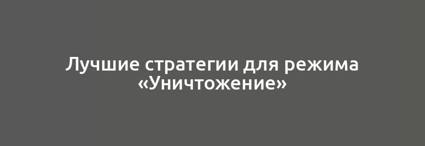 Лучшие стратегии для режима «Уничтожение»