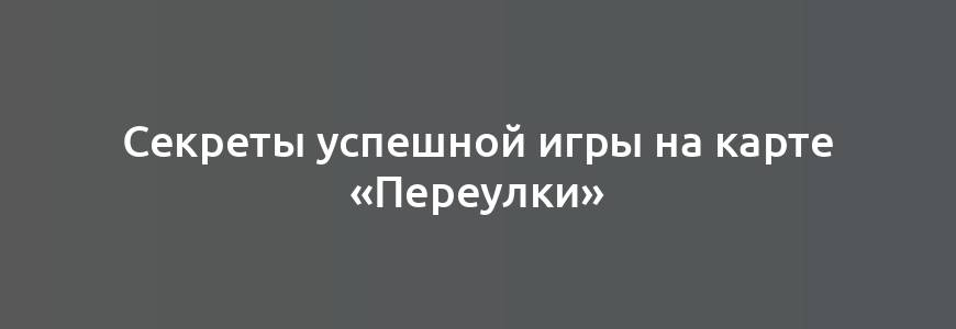 Секреты успешной игры на карте «Переулки»