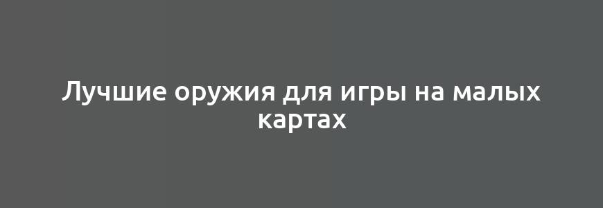 Лучшие оружия для игры на малых картах