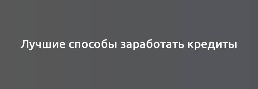 Лучшие способы заработать кредиты