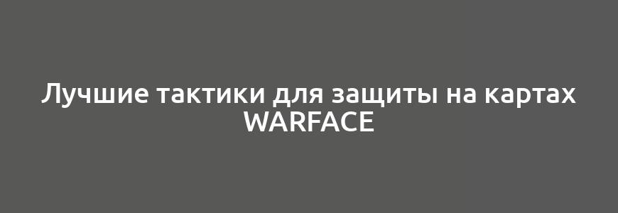 Лучшие тактики для защиты на картах Warface