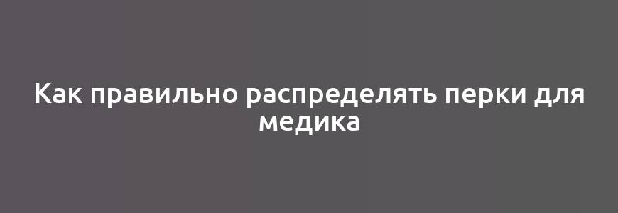 Как правильно распределять перки для медика