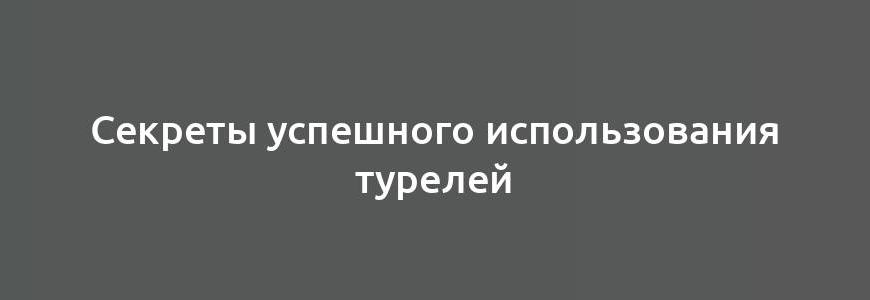 Секреты успешного использования турелей