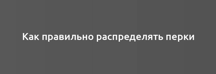 Как правильно распределять перки