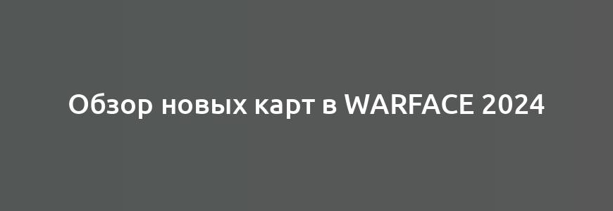 Обзор новых карт в Warface 2024