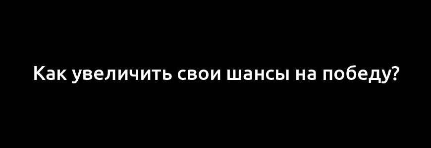 Как увеличить свои шансы на победу?