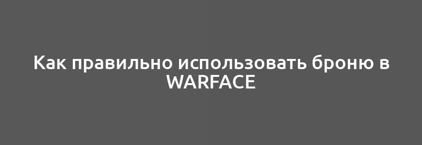 Как правильно использовать броню в Warface