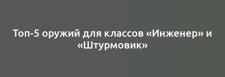 Топ-5 оружий для классов «Инженер» и «Штурмовик»