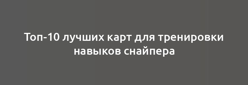 Топ-10 лучших карт для тренировки навыков снайпера