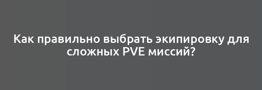 Как правильно выбрать экипировку для сложных PvE миссий?