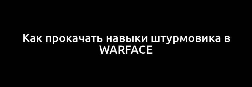 Как прокачать навыки штурмовика в Warface