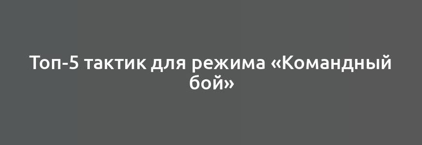 Топ-5 тактик для режима «Командный бой»