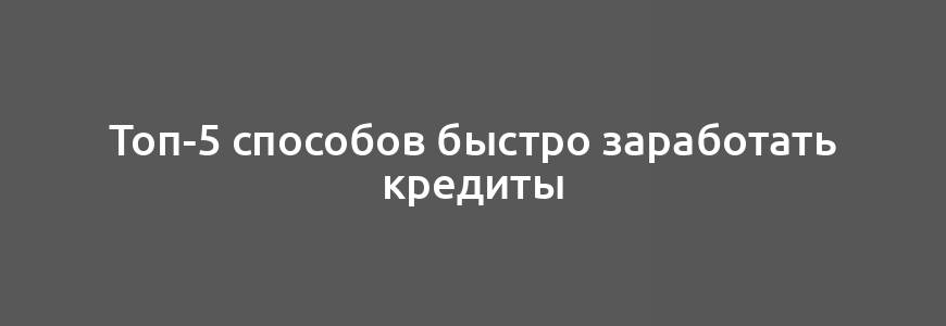 Топ-5 способов быстро заработать кредиты