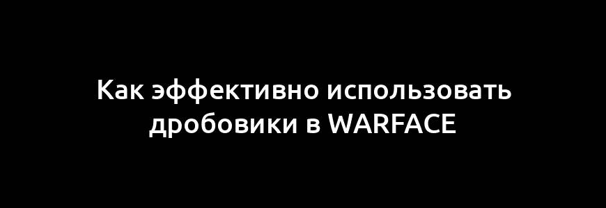 Как эффективно использовать дробовики в Warface