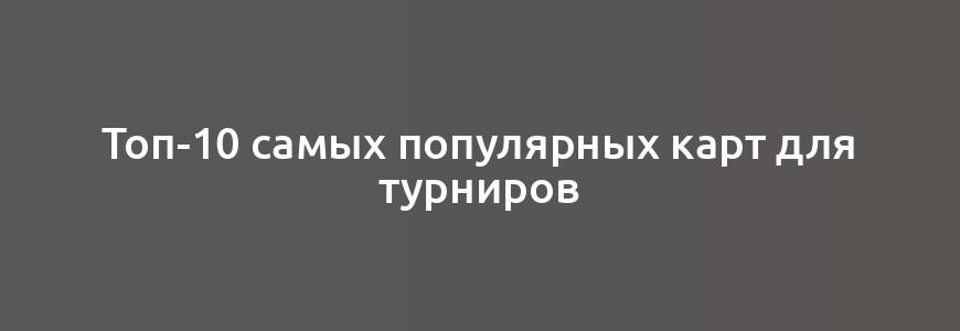 Топ-10 самых популярных карт для турниров