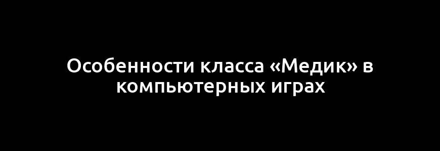 Особенности класса «Медик» в компьютерных играх