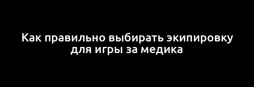 Как правильно выбирать экипировку для игры за медика