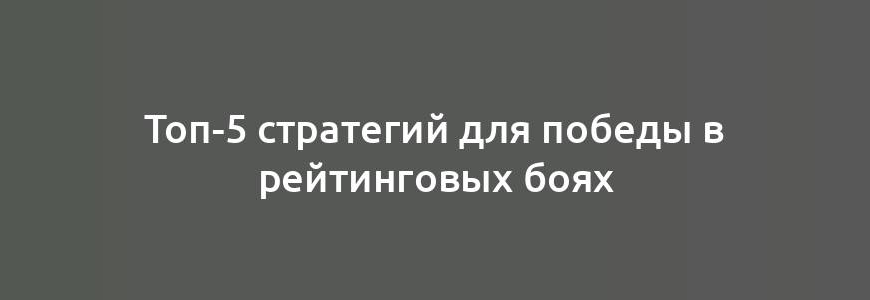 Топ-5 стратегий для победы в рейтинговых боях