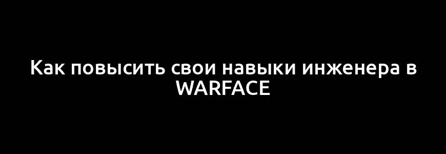 Как повысить свои навыки инженера в Warface