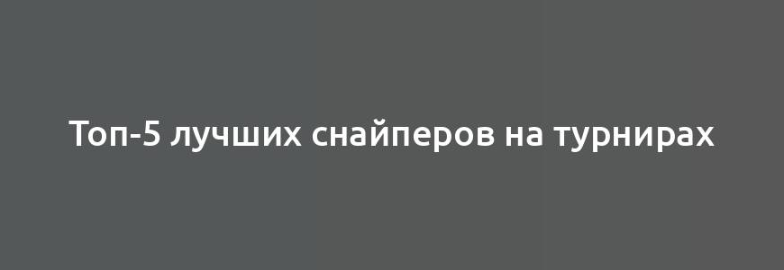 Топ-5 лучших снайперов на турнирах