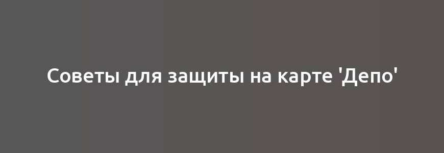 Советы для защиты на карте 'Депо'