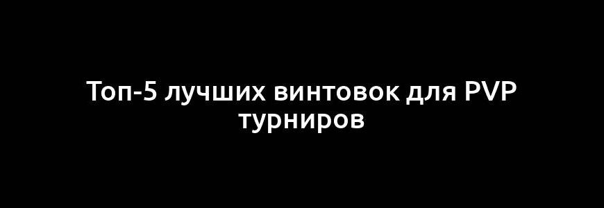 Топ-5 лучших винтовок для PvP турниров