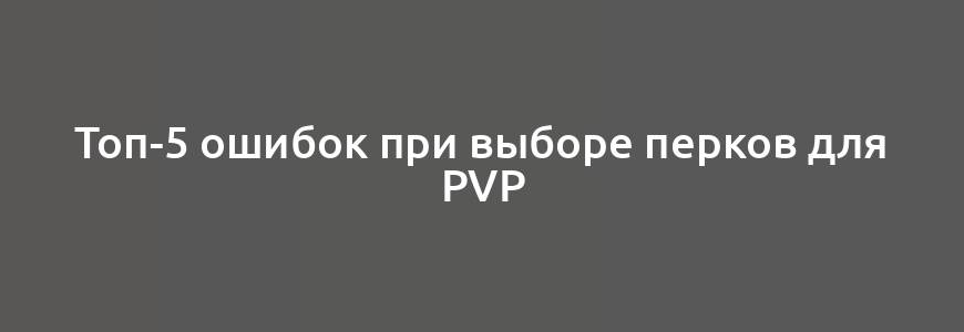 Топ-5 ошибок при выборе перков для PvP