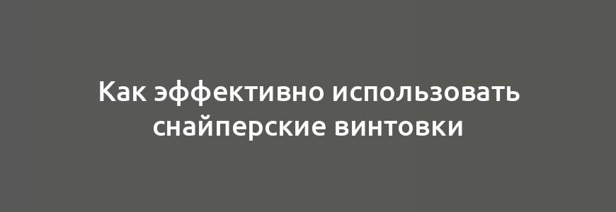 Как эффективно использовать снайперские винтовки