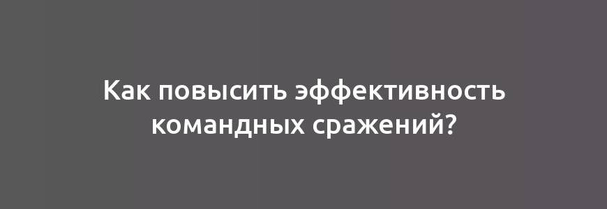 Как повысить эффективность командных сражений?