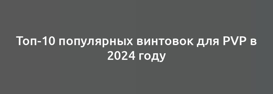 Топ-10 популярных винтовок для PvP в 2024 году