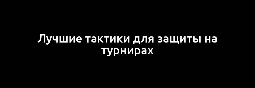 Лучшие тактики для защиты на турнирах