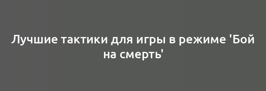 Лучшие тактики для игры в режиме 'Бой на смерть'