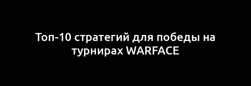 Топ-10 стратегий для победы на турнирах Warface