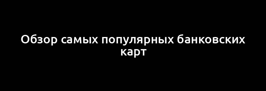 Обзор самых популярных банковских карт