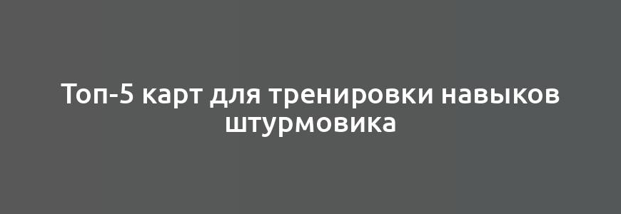 Топ-5 карт для тренировки навыков штурмовика