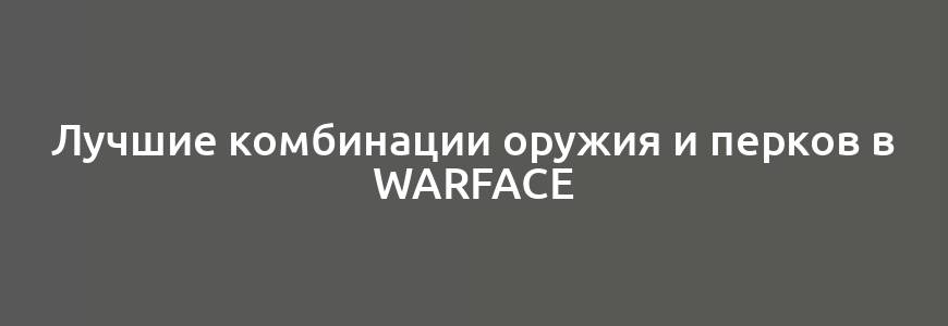 Лучшие комбинации оружия и перков в Warface