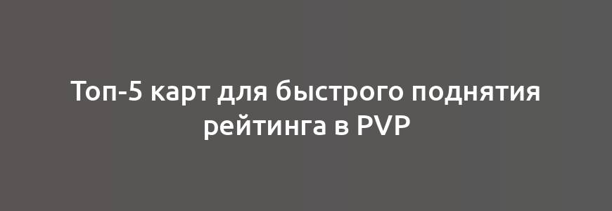 Топ-5 карт для быстрого поднятия рейтинга в PvP