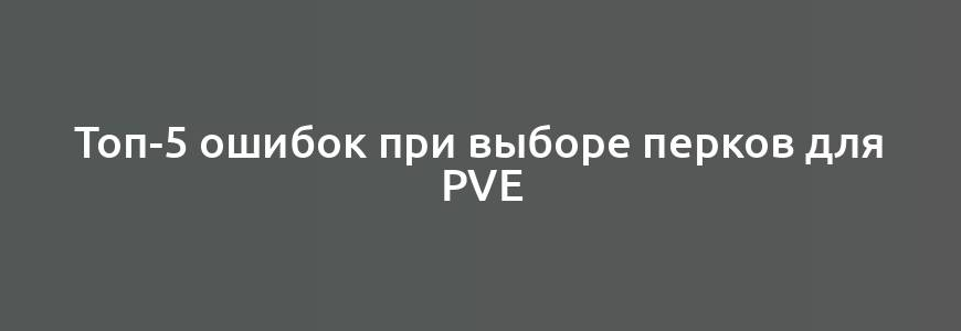 Топ-5 ошибок при выборе перков для PvE