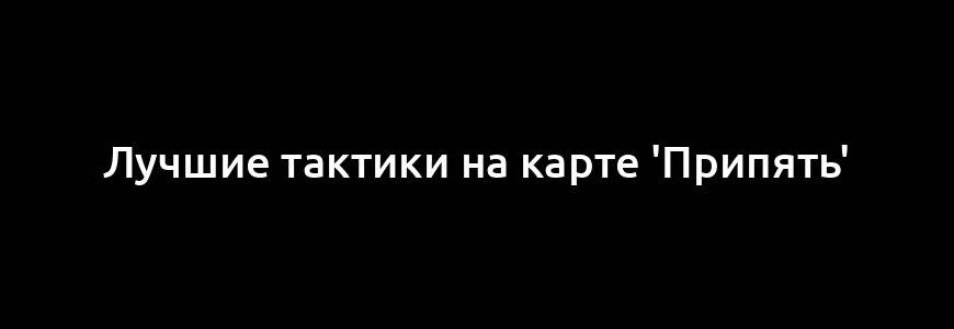 Лучшие тактики на карте 'Припять'