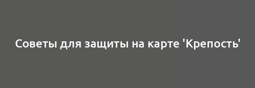 Советы для защиты на карте 'Крепость'