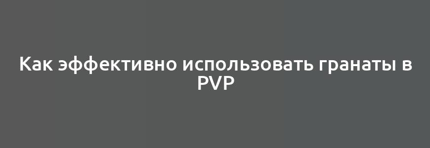 Как эффективно использовать гранаты в PvP