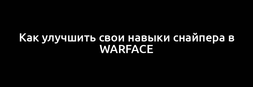 Как улучшить свои навыки снайпера в Warface