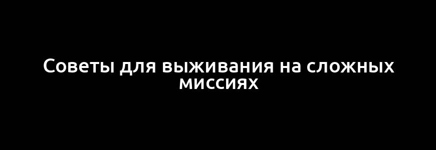 Советы для выживания на сложных миссиях