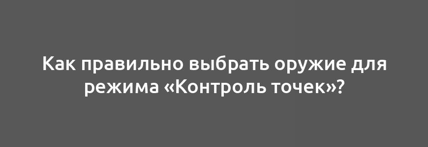 Как правильно выбрать оружие для режима «Контроль точек»?