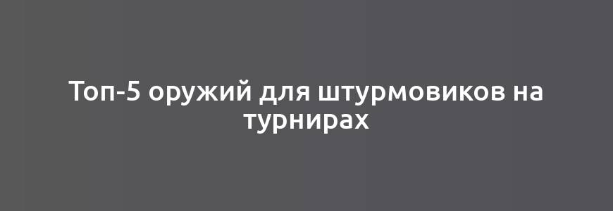 Топ-5 оружий для штурмовиков на турнирах