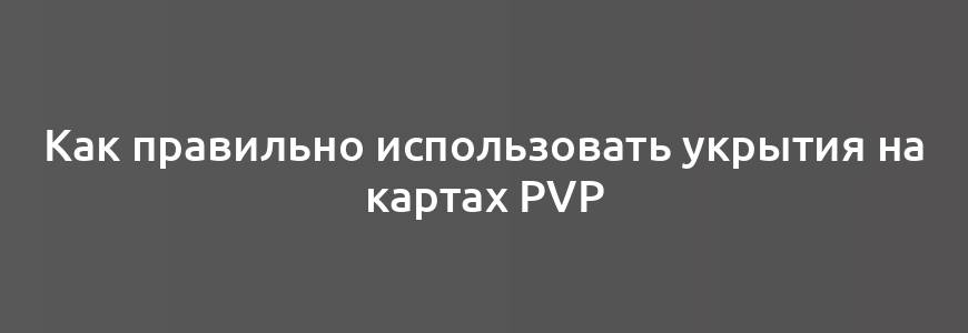 Как правильно использовать укрытия на картах PvP